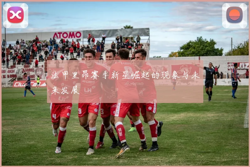 法甲里昂赛季新星崛起的现象与未来发展