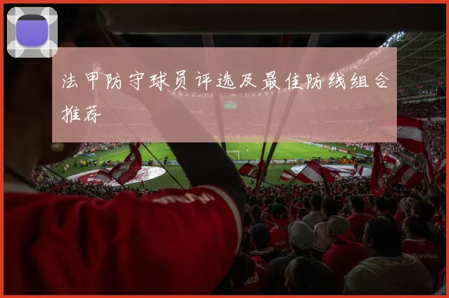 法甲防守球员评选及最佳防线组合推荐