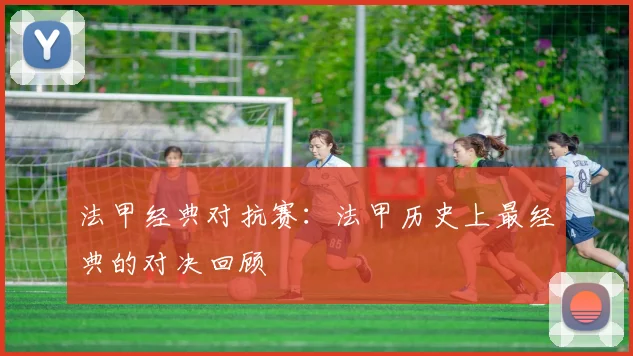 法甲经典对抗赛：法甲历史上最经典的对决回顾