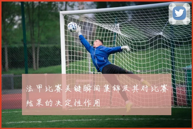 法甲比赛关键瞬间集锦及其对比赛结果的决定性作用