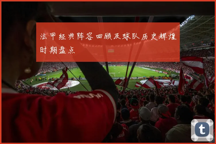 法甲经典阵容回顾及球队历史辉煌时期盘点