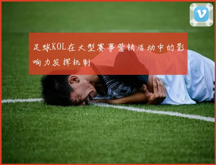 足球KOL在大型赛事营销活动中的影响力发挥机制